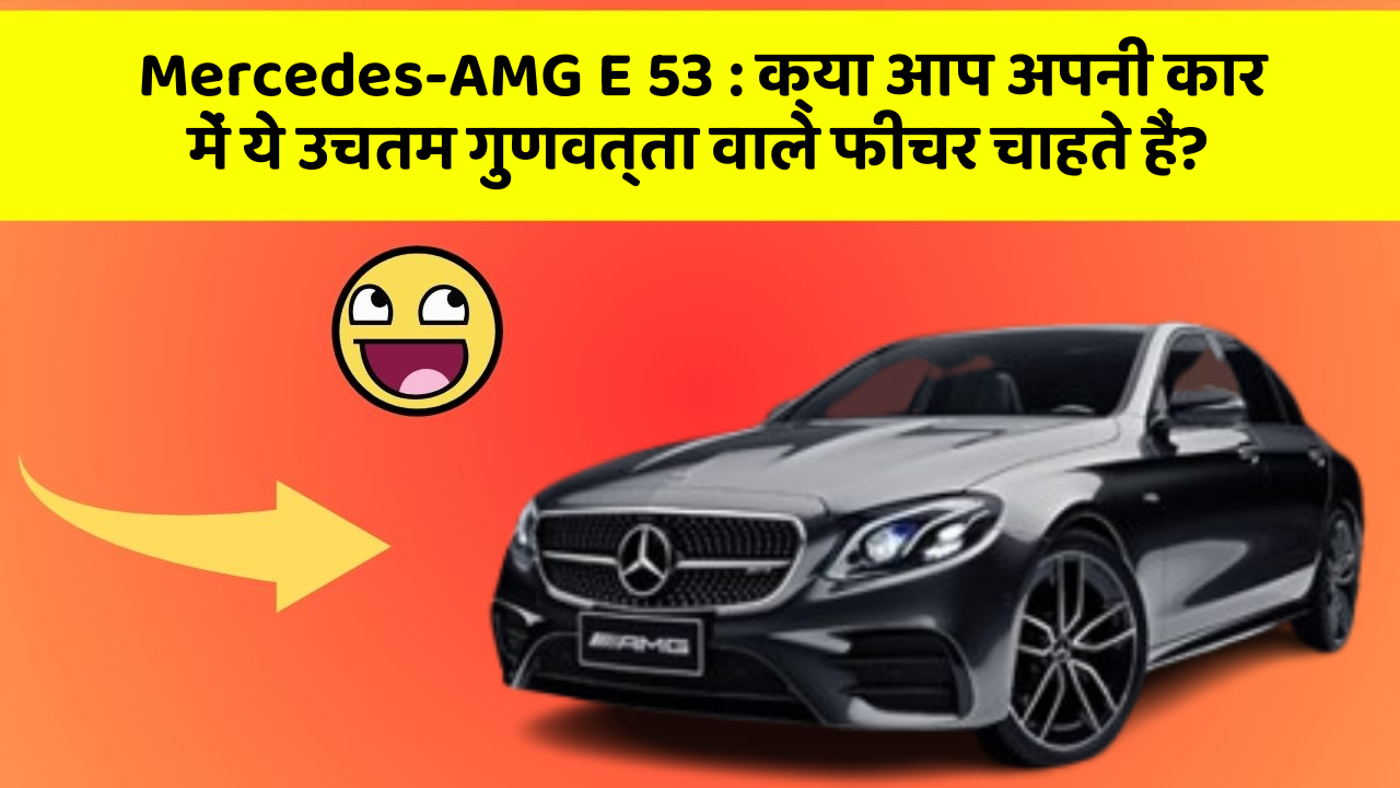 Mercedes-AMG E 53: क्या आप अपनी कार में ये उचतम गुणवत्ता वाले फीचर चाहते हैं?