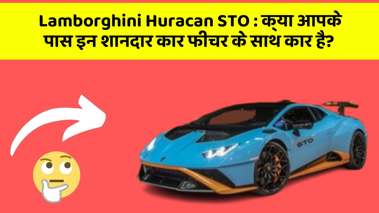 Lamborghini Huracan STO: क्या आपके पास इन शानदार कार फीचर के साथ कार है?