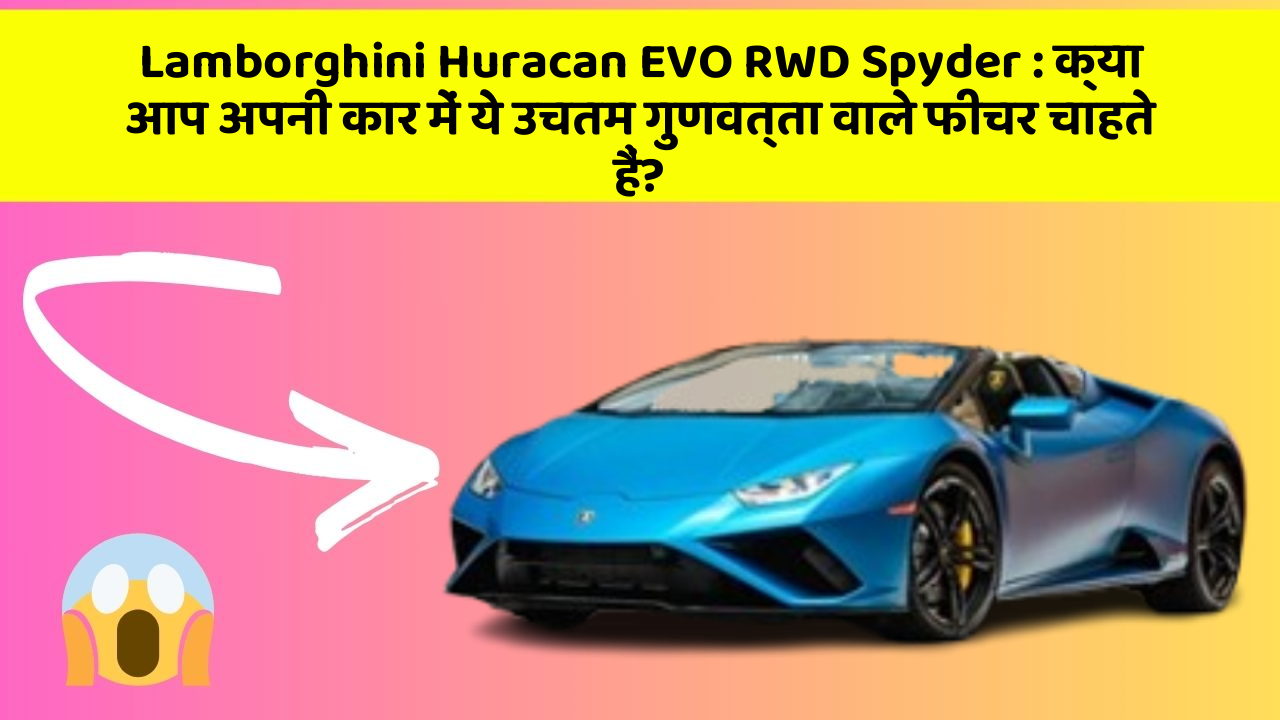 Lamborghini Huracan EVO RWD Spyder: क्या आप अपनी कार में ये उचतम गुणवत्ता वाले फीचर चाहते हैं?
