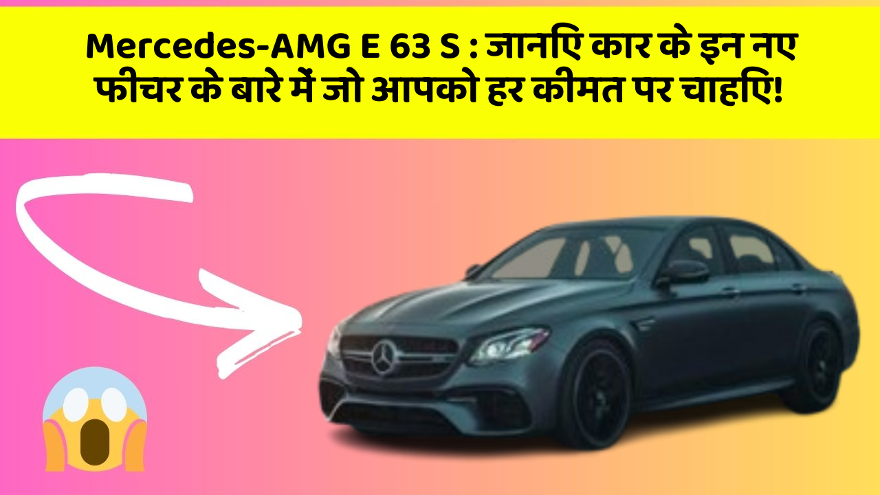 Mercedes-AMG E 63 S: जानिए कार के इन नए फीचर के बारे में जो आपको हर कीमत पर चाहिए!