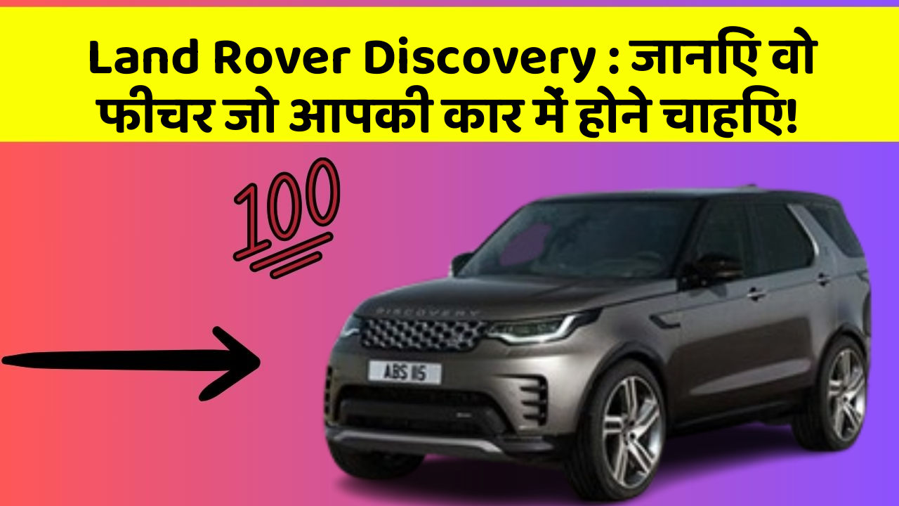 Land Rover Discovery: जानिए वो फीचर जो आपकी कार में होने चाहिए!