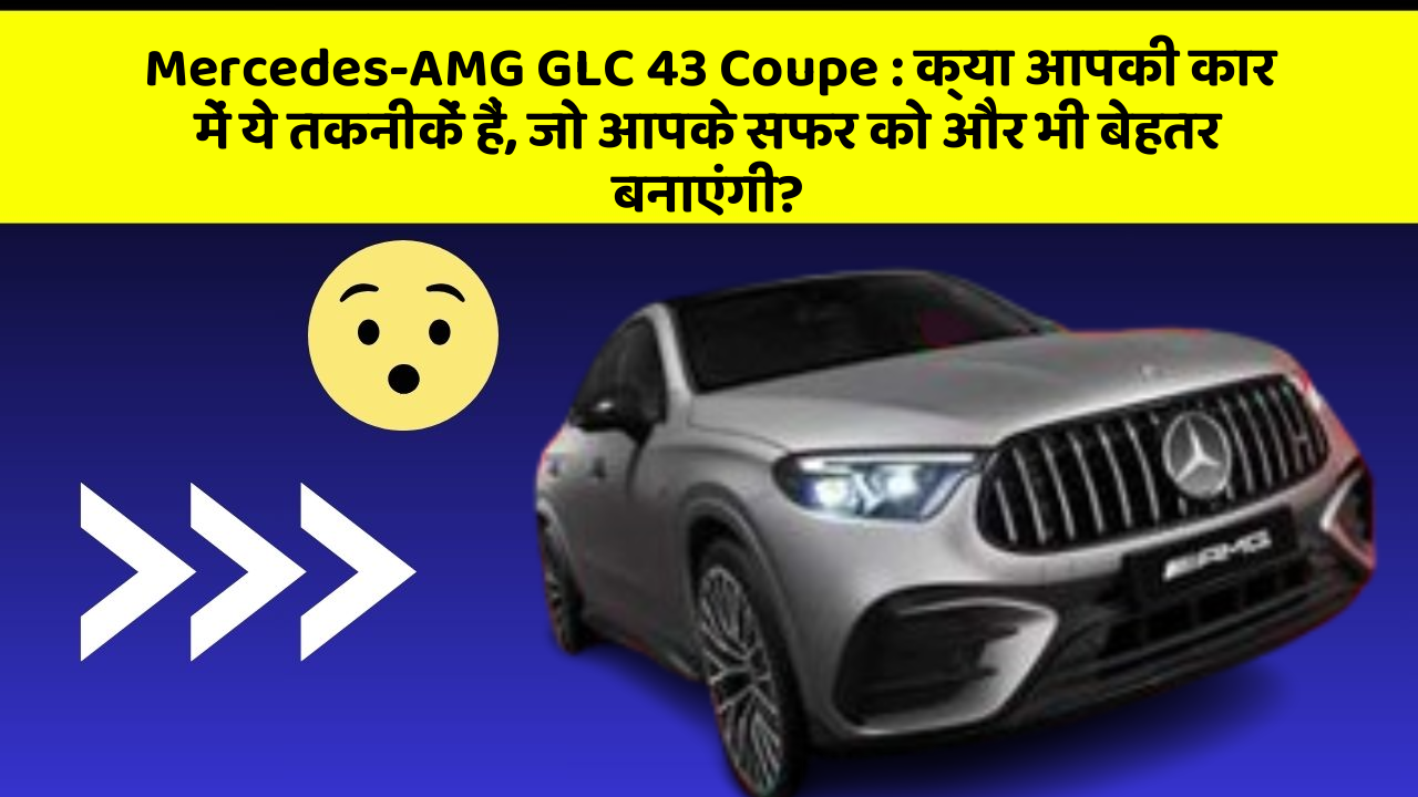 Mercedes-AMG GLC 43 Coupe: क्या आपकी कार में ये तकनीकें हैं, जो आपके सफर को और भी बेहतर बनाएंगी?