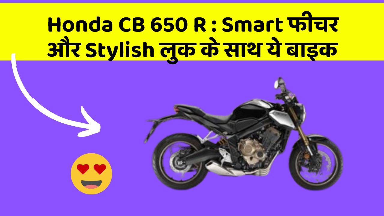 Honda CB 650 R : Smart फीचर और Stylish लुक के साथ ये बाइक