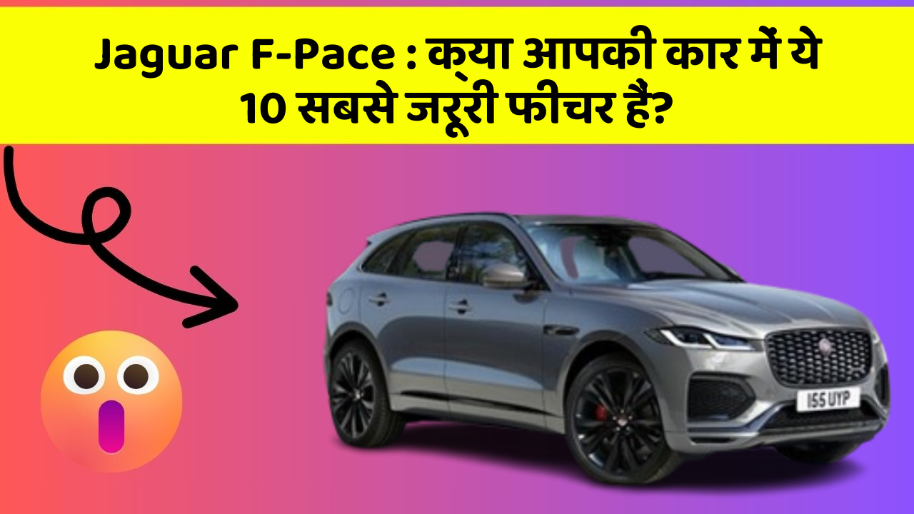Jaguar F-Pace : क्या आपकी कार में ये 10 सबसे जरूरी फीचर हैं?