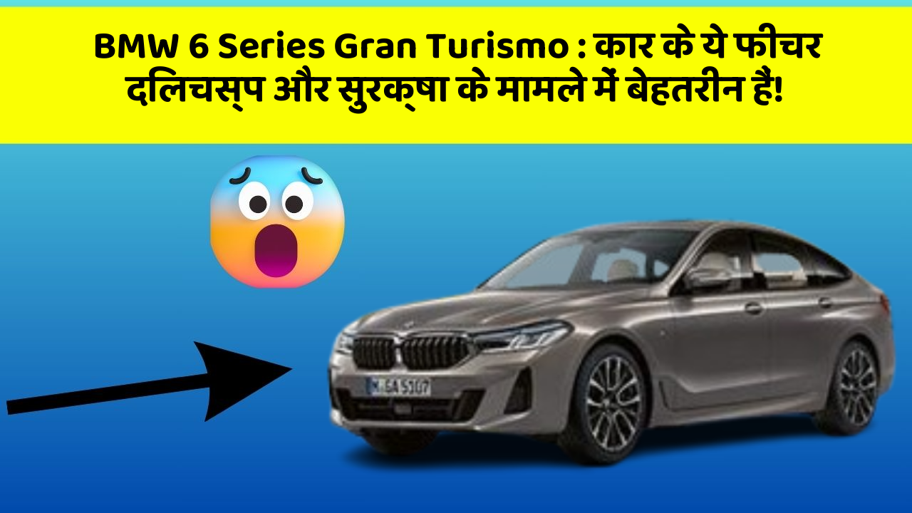 BMW 6 Series Gran Turismo: कार के ये फीचर दिलचस्प और सुरक्षा के मामले में बेहतरीन हैं!