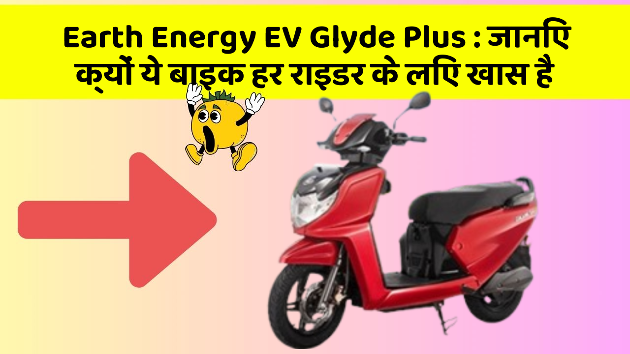 Earth Energy EV Glyde Plus: जानिए क्यों ये बाइक हर राइडर के लिए खास है