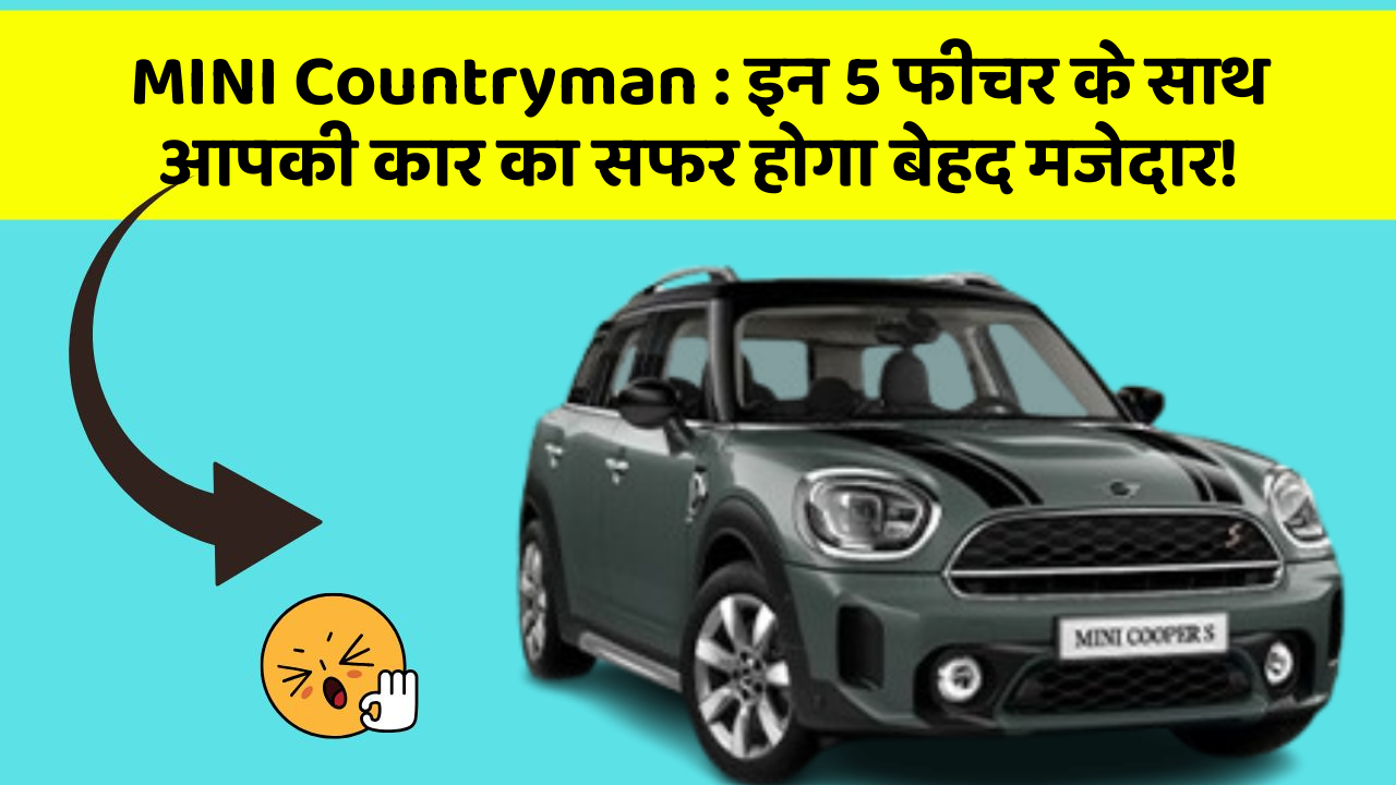 MINI Countryman : इन 5 फीचर के साथ आपकी कार का सफर होगा बेहद मजेदार!