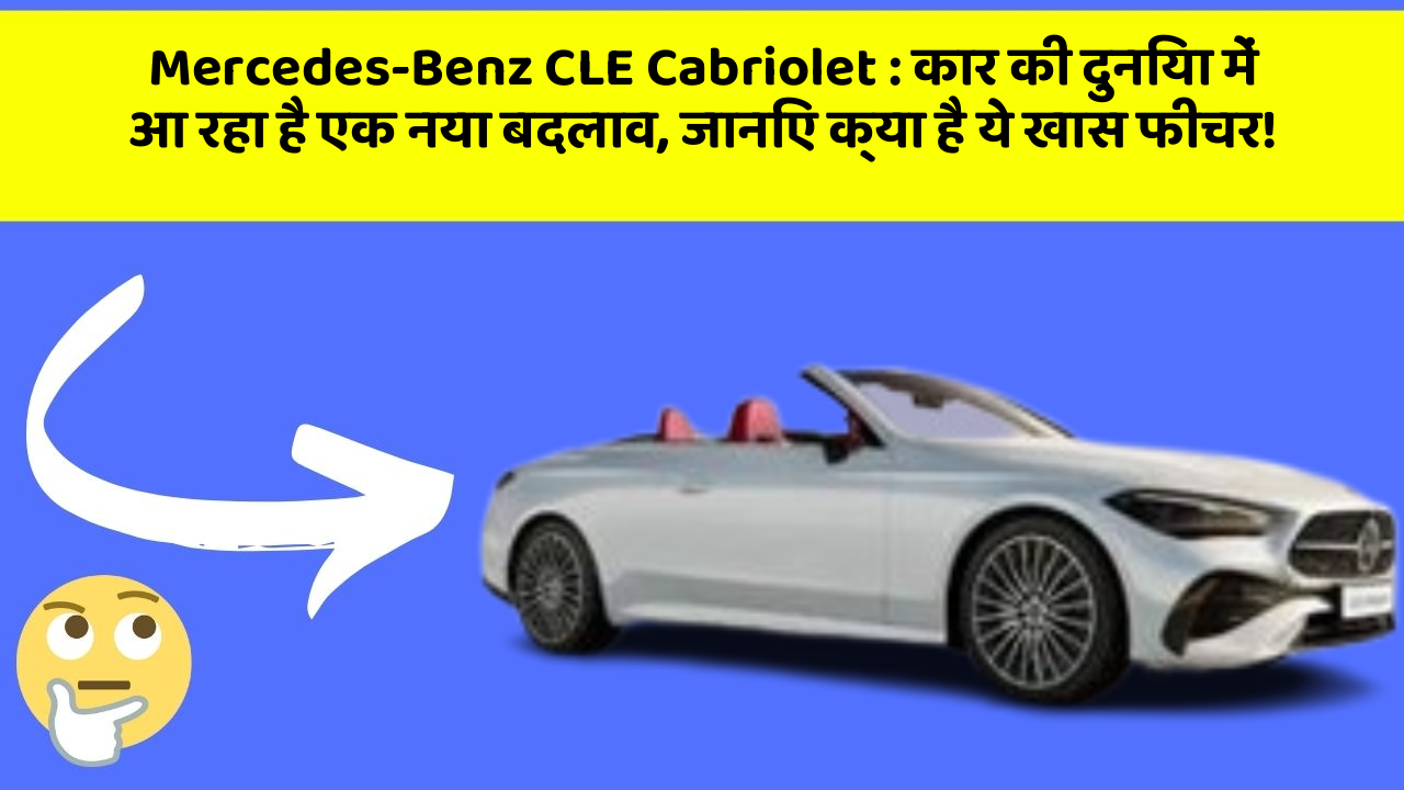 Mercedes-Benz CLE Cabriolet: कार की दुनिया में आ रहा है एक नया बदलाव, जानिए क्या है ये खास फीचर!