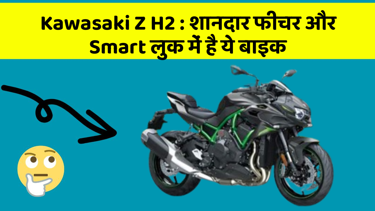 Kawasaki Z H2: शानदार फीचर और Smart लुक में है ये बाइक