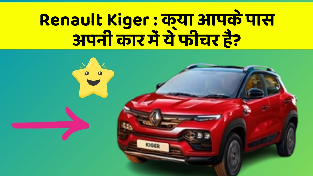 Renault Kiger : क्या आपके पास अपनी कार में ये फीचर हैं?