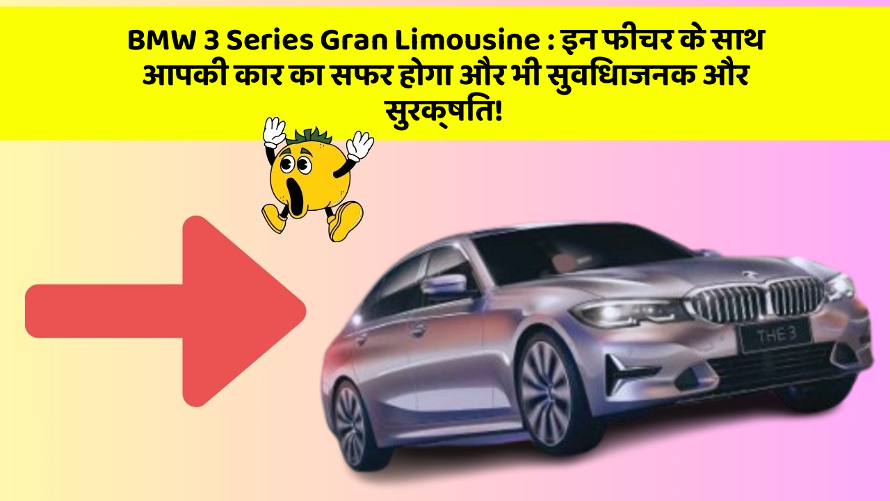 BMW 3 Series Gran Limousine:इन फीचर के साथ आपकी कार का सफर होगा और भी सुविधाजनक और सुरक्षित!