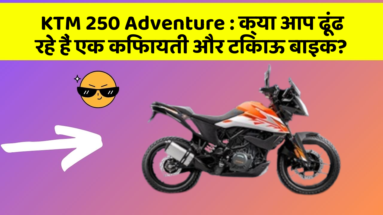KTM 250 Adventure : क्या आप ढूंढ रहे हैं एक किफायती और टिकाऊ बाइक?
