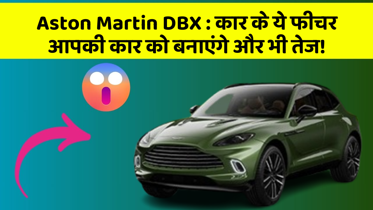 Aston Martin DBX : कार के ये फीचर आपकी कार को बनाएंगे और भी तेज!