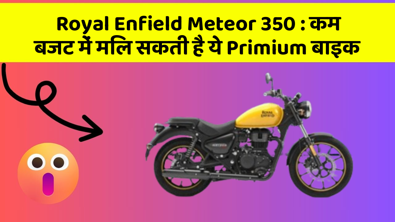 Royal Enfield Meteor 350: कम बजट में मिल सकती है ये Primium बाइक