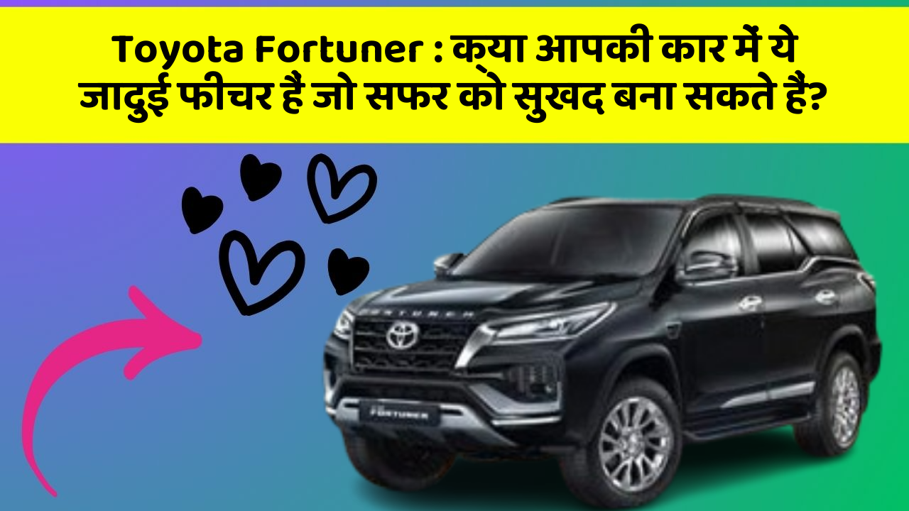 Toyota Fortuner: क्या आपकी कार में ये जादुई फीचर हैं जो सफर को सुखद बना सकते हैं?
