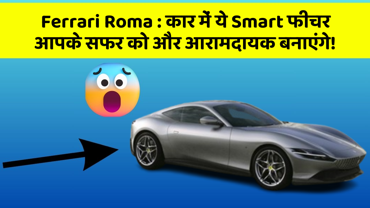 Ferrari Roma: कार में ये Smart फीचर आपके सफर को और आरामदायक बनाएंगे!