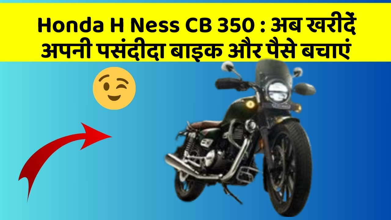 Honda H Ness CB 350: अब खरीदें अपनी पसंदीदा बाइक और पैसे बचाएं
