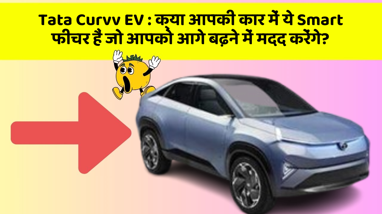 Tata Curvv EV : क्या आपकी कार में ये Smart फीचर हैं जो आपको आगे बढ़ने में मदद करेंगे?
