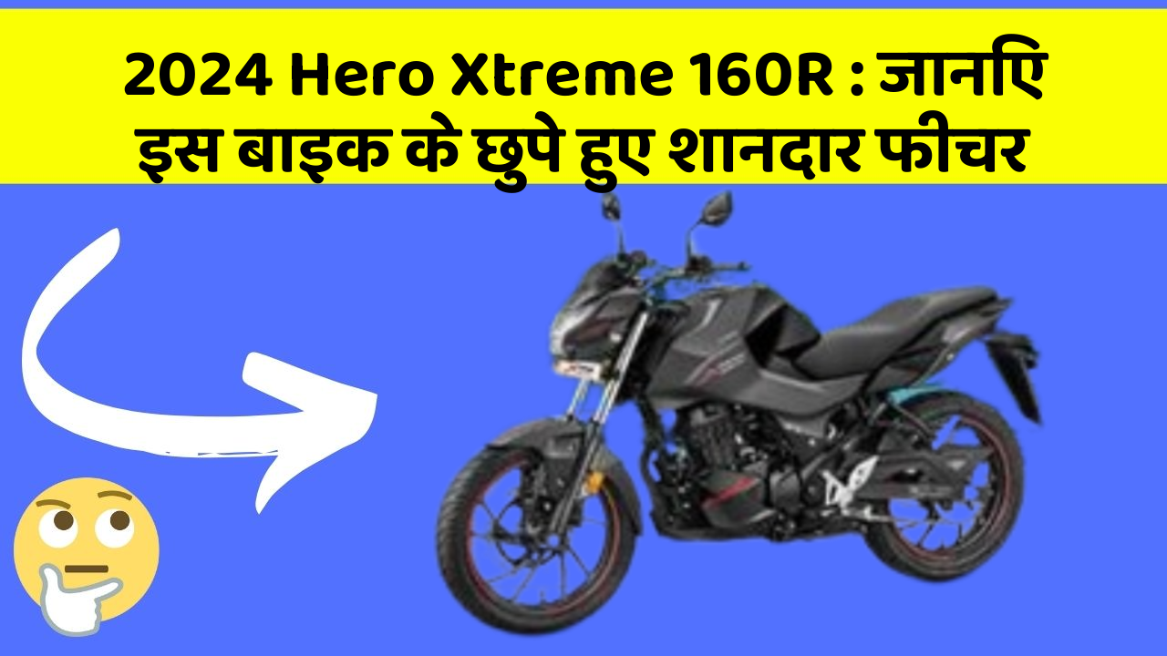 2024 Hero Xtreme 160R: जानिए इस बाइक के छुपे हुए शानदार फीचर