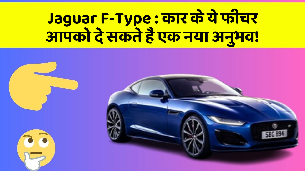 Jaguar F-Type: कार के ये फीचर आपको दे सकते हैं एक नया अनुभव!