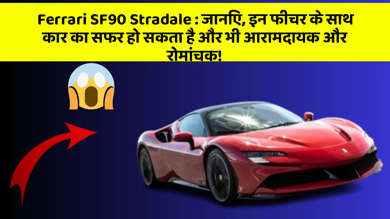 Ferrari SF90 Stradale: जानिए, इन फीचर के साथ कार का सफर हो सकता है और भी आरामदायक और रोमांचक!