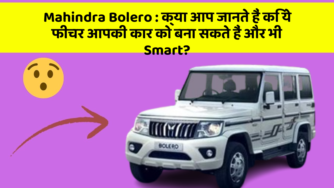Mahindra Bolero : क्या आप जानते हैं कि ये फीचर आपकी कार को बना सकते हैं और भी Smart?
