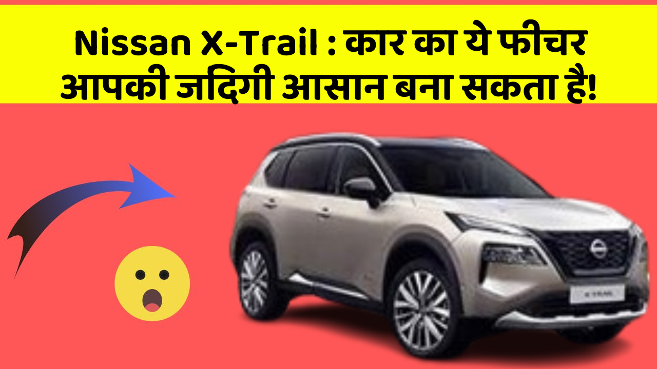 Nissan X-Trail: कार का ये फीचर आपकी जिंदगी आसान बना सकता है!