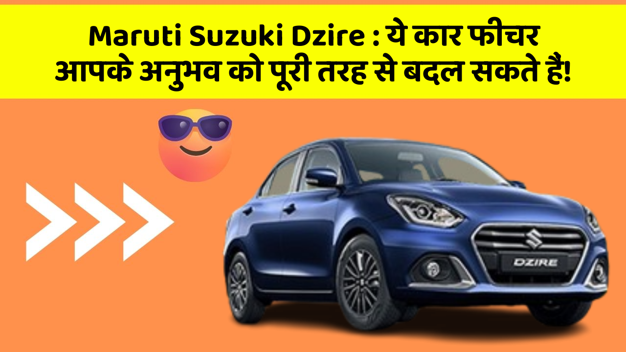 Maruti Suzuki Dzire: ये कार फीचर आपके अनुभव को पूरी तरह से बदल सकते हैं!