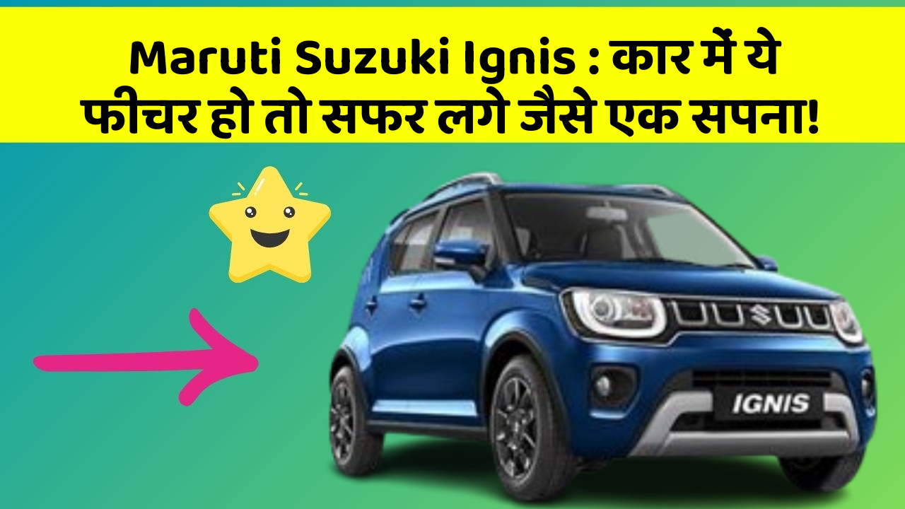 Maruti Suzuki Ignis: कार में ये फीचर हो तो सफर लगे जैसे एक सपना!