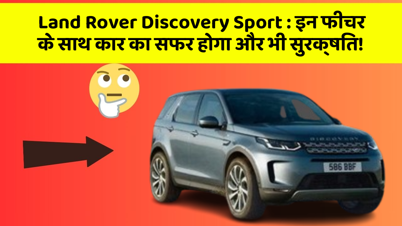 Land Rover Discovery Sport: इन फीचर के साथ कार का सफर होगा और भी सुरक्षित!