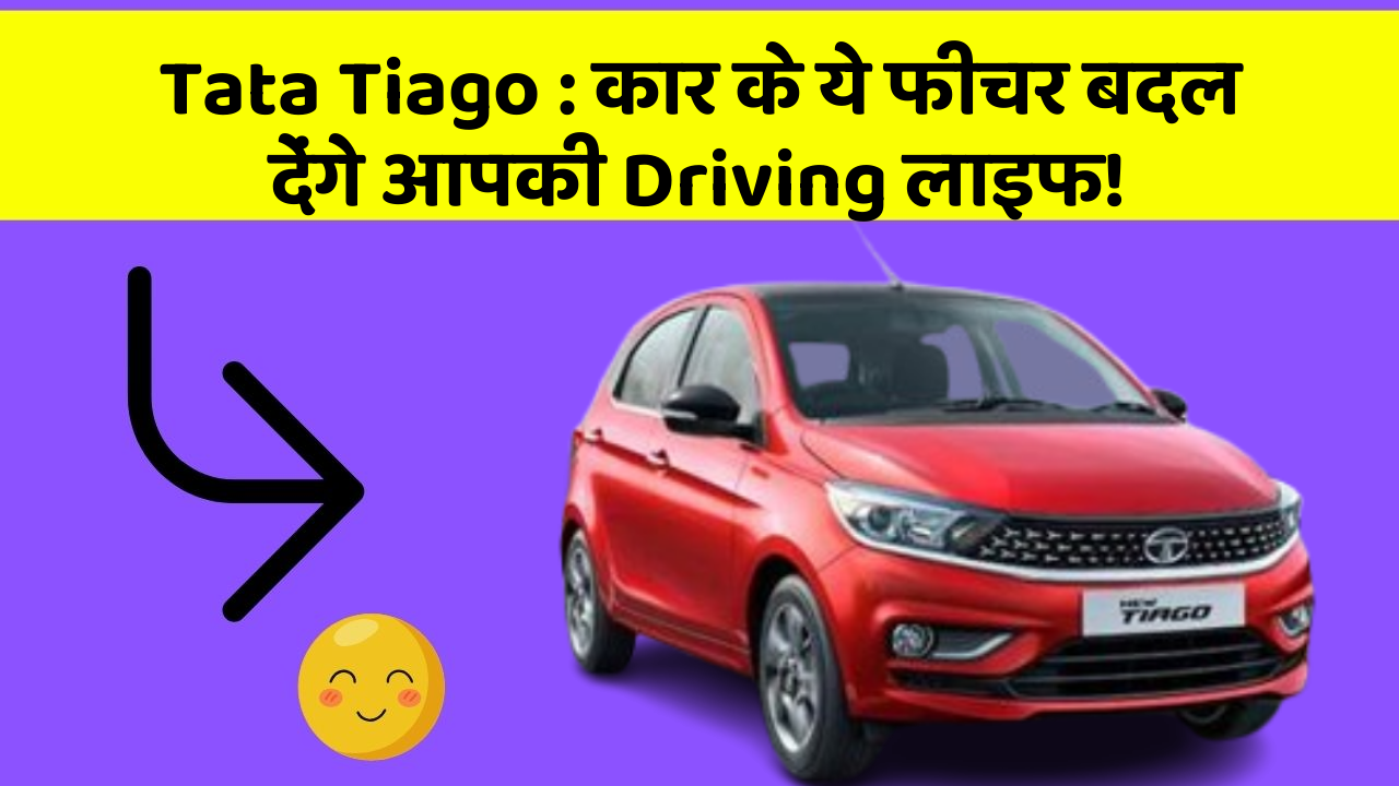 Tata Tiago: कार के ये फीचर बदल देंगे आपकी Driving लाइफ!