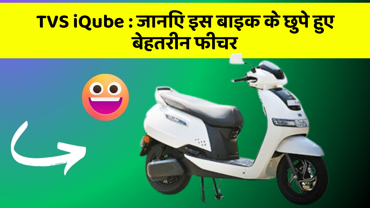 TVS iQube: जानिए इस बाइक के छुपे हुए बेहतरीन फीचर