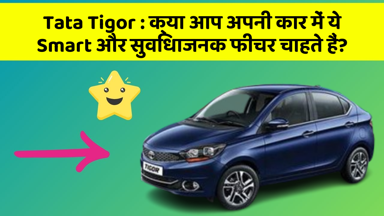Tata Tigor: क्या आप अपनी कार में ये Smart और सुविधाजनक फीचर चाहते हैं?