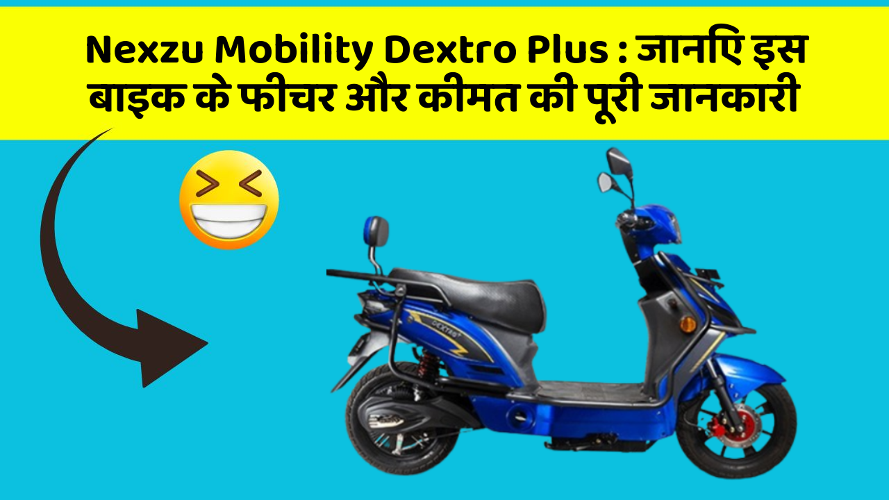 Nexzu Mobility Dextro Plus: जानिए इस बाइक के फीचर और कीमत की पूरी जानकारी