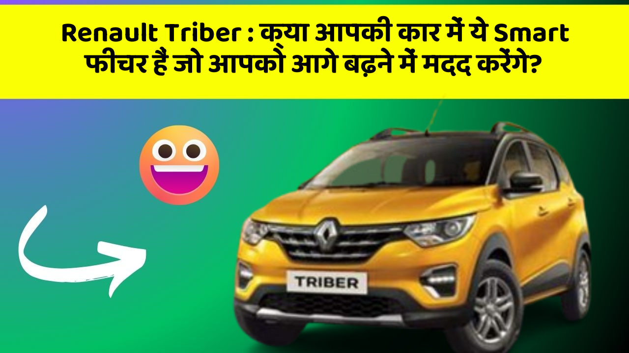 Renault Triber: क्या आपकी कार में ये Smart फीचर हैं जो आपको आगे बढ़ने में मदद करेंगे?