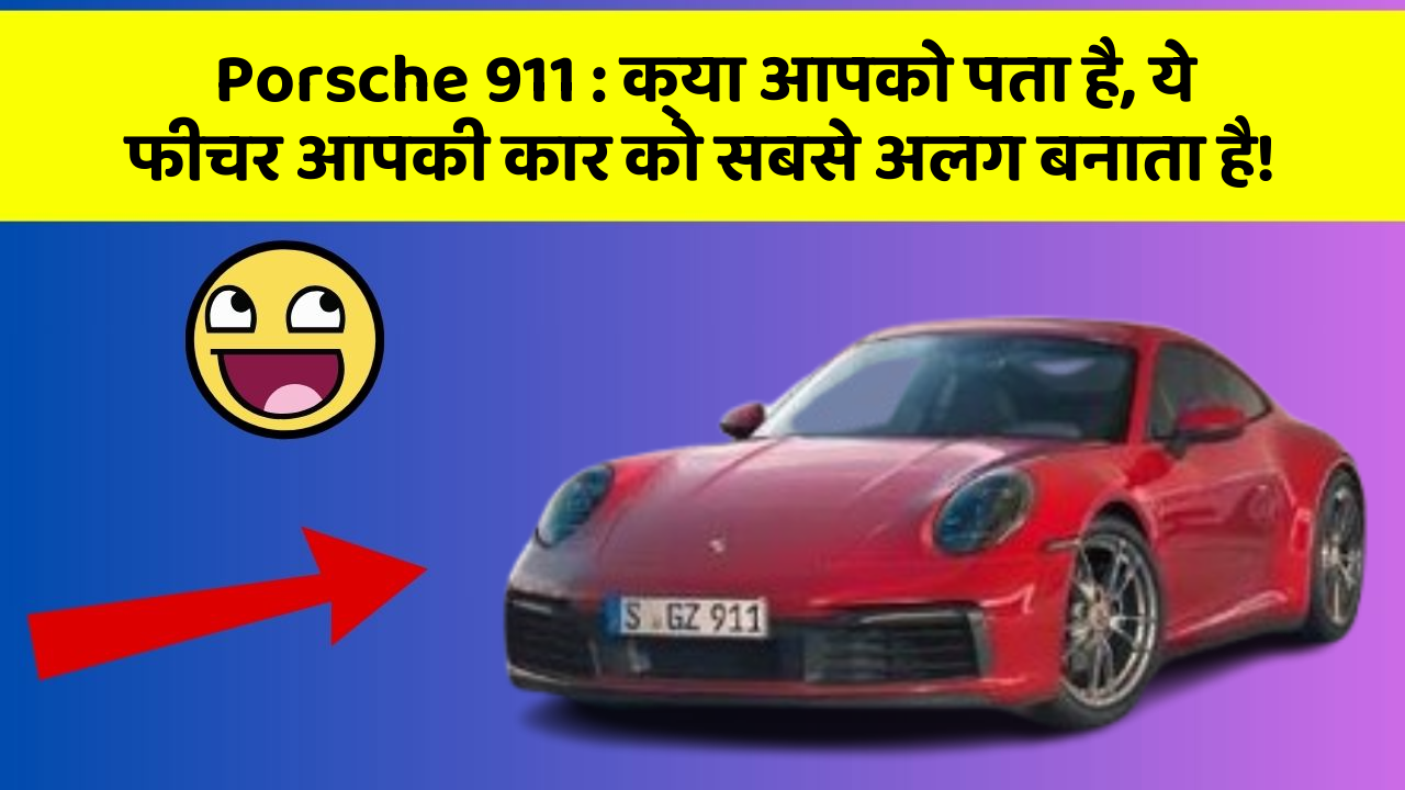 Porsche 911 : क्या आपको पता है, ये फीचर आपकी कार को सबसे अलग बनाता है!