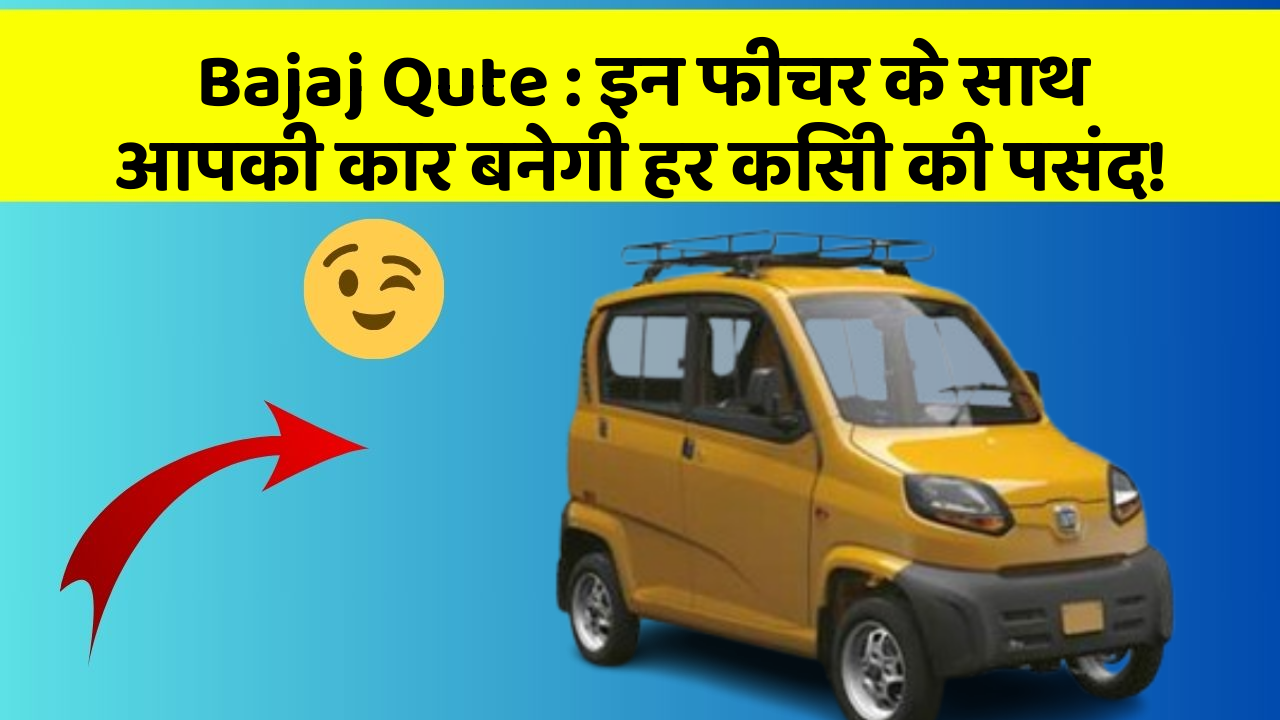 Bajaj Qute: इन फीचर के साथ आपकी कार बनेगी हर किसी की पसंद!