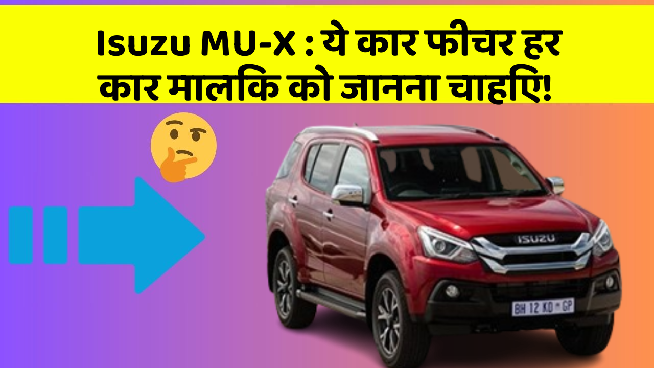 Isuzu MU-X: ये कार फीचर हर कार मालिक को जानना चाहिए!