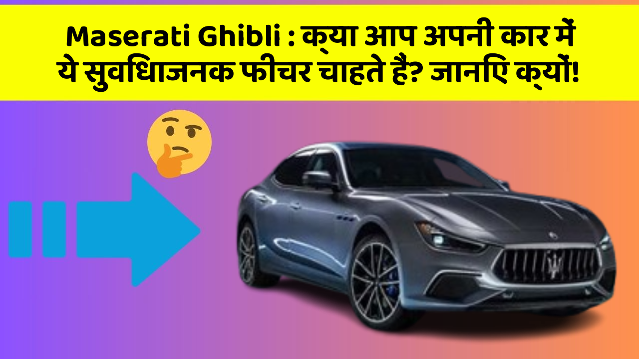 Maserati Ghibli: क्या आप अपनी कार में ये सुविधाजनक फीचर चाहते हैं? जानिए क्यों!