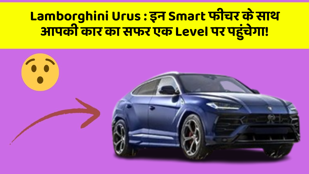 Lamborghini Urus: इन Smart फीचर के साथ आपकी कार का सफर एक Level पर पहुंचेगा!