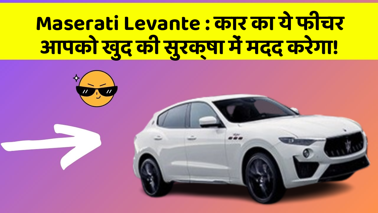 Maserati Levante: कार का ये फीचर आपको खुद की सुरक्षा में मदद करेगा!