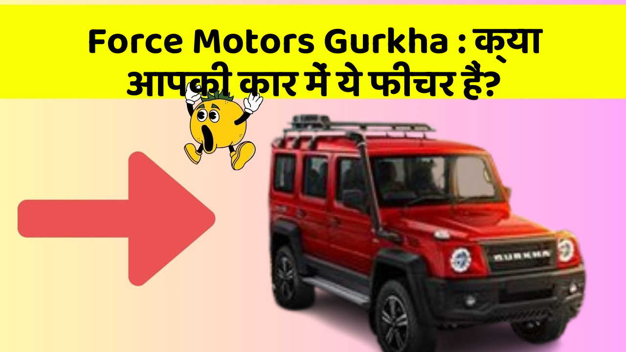 Force Motors Gurkha: क्या आपकी कार में ये फीचर हैं?