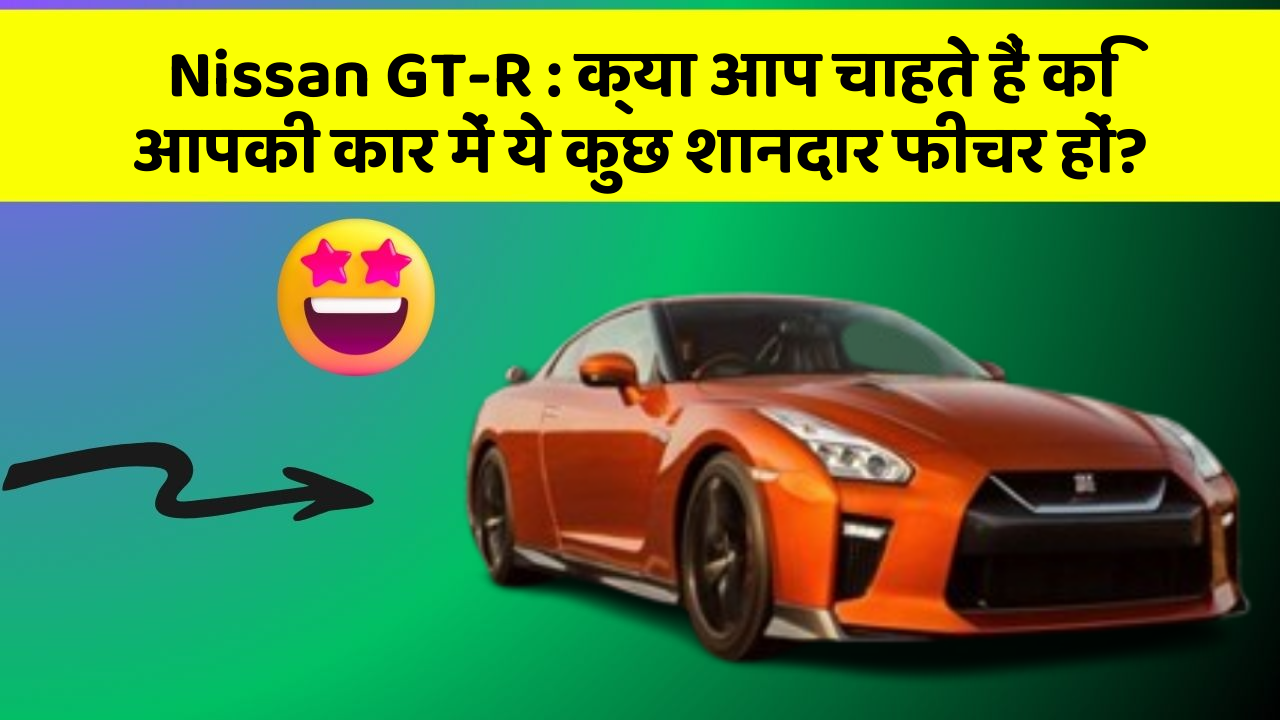 Nissan GT-R: क्या आप चाहते हैं कि आपकी कार में ये कुछ शानदार फीचर हों?