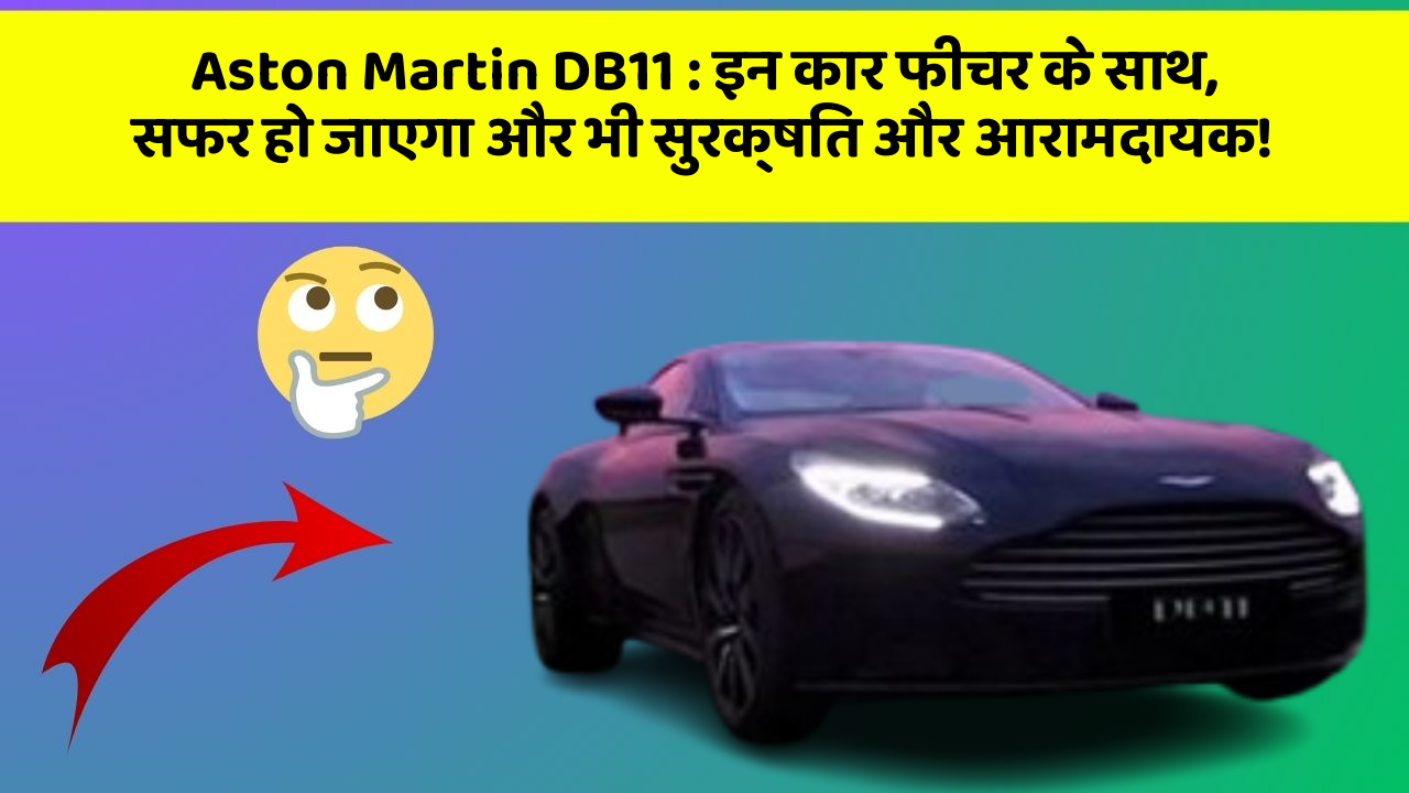 Aston Martin DB11: इन कार फीचर के साथ, सफर हो जाएगा और भी सुरक्षित और आरामदायक!