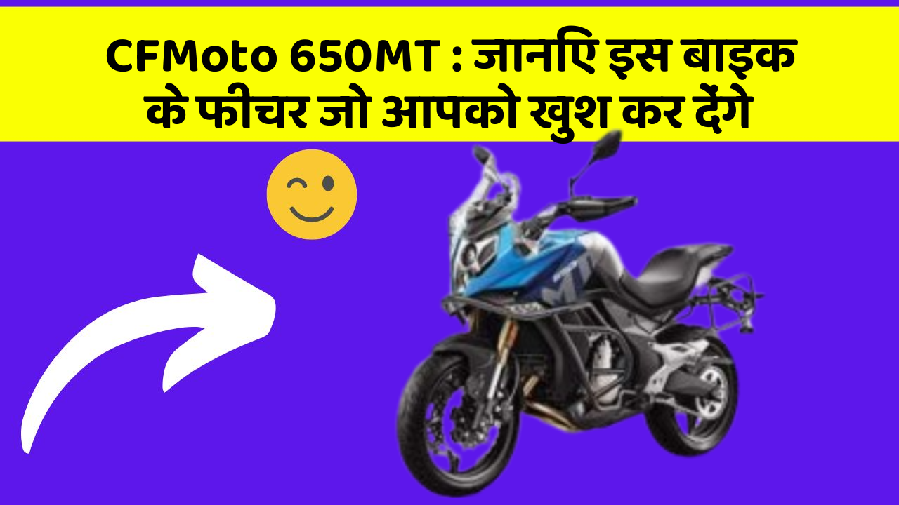 CFMoto 650MT: जानिए इस बाइक के फीचर जो आपको खुश कर देंगे