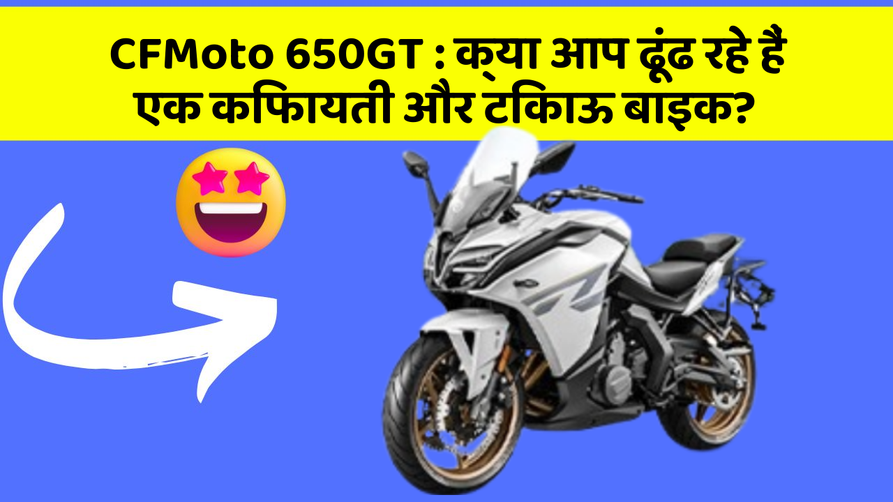 CFMoto 650GT: क्या आप ढूंढ रहे हैं एक किफायती और टिकाऊ बाइक?
