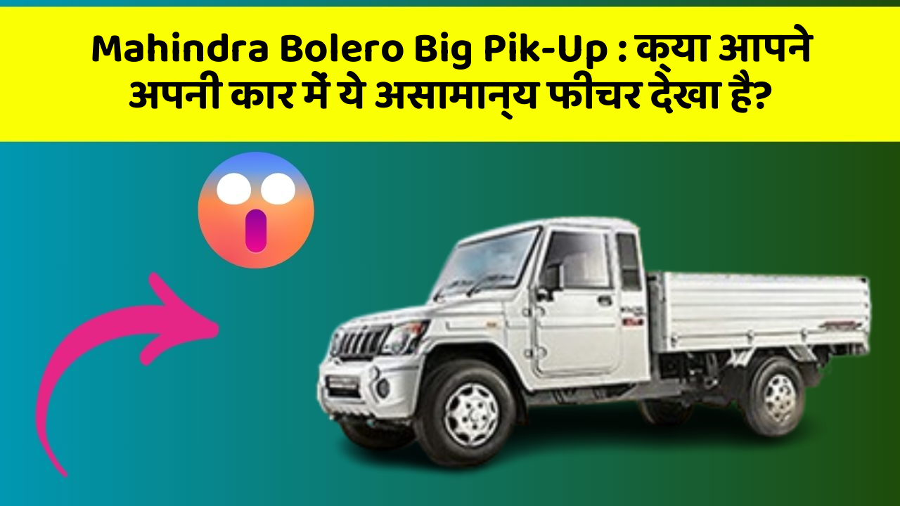 Mahindra Bolero Big Pik-Up: क्या आपने अपनी कार में ये असामान्य फीचर देखा है?