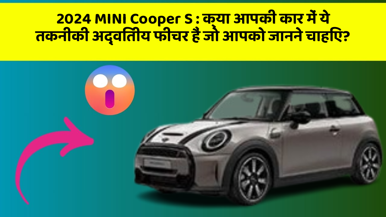 2024 MINI Cooper S: क्या आपकी कार में ये तकनीकी अद्वितीय फीचर हैं जो आपको जानने चाहिए?