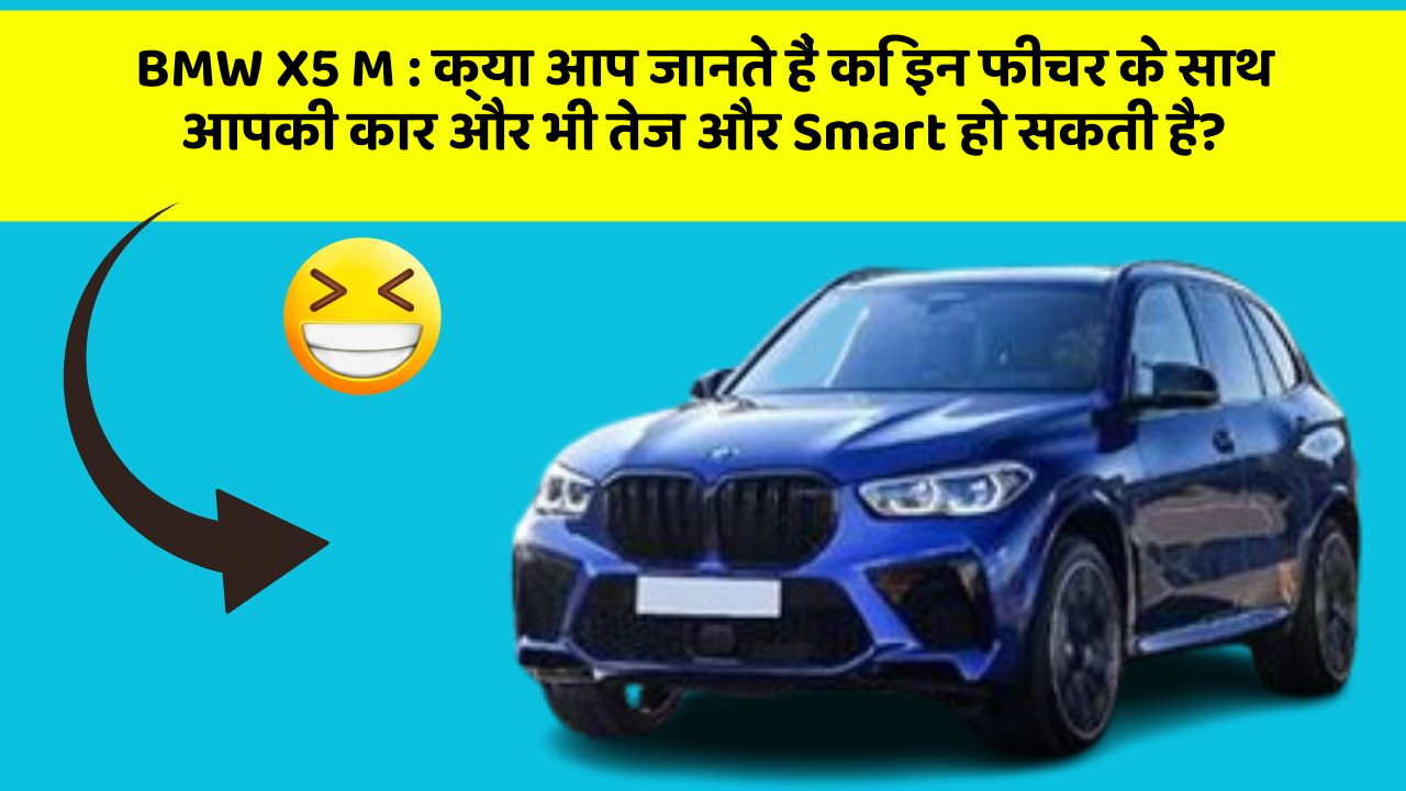 BMW X5 M: क्या आप जानते हैं कि इन फीचर के साथ आपकी कार और भी तेज और Smart हो सकती है?