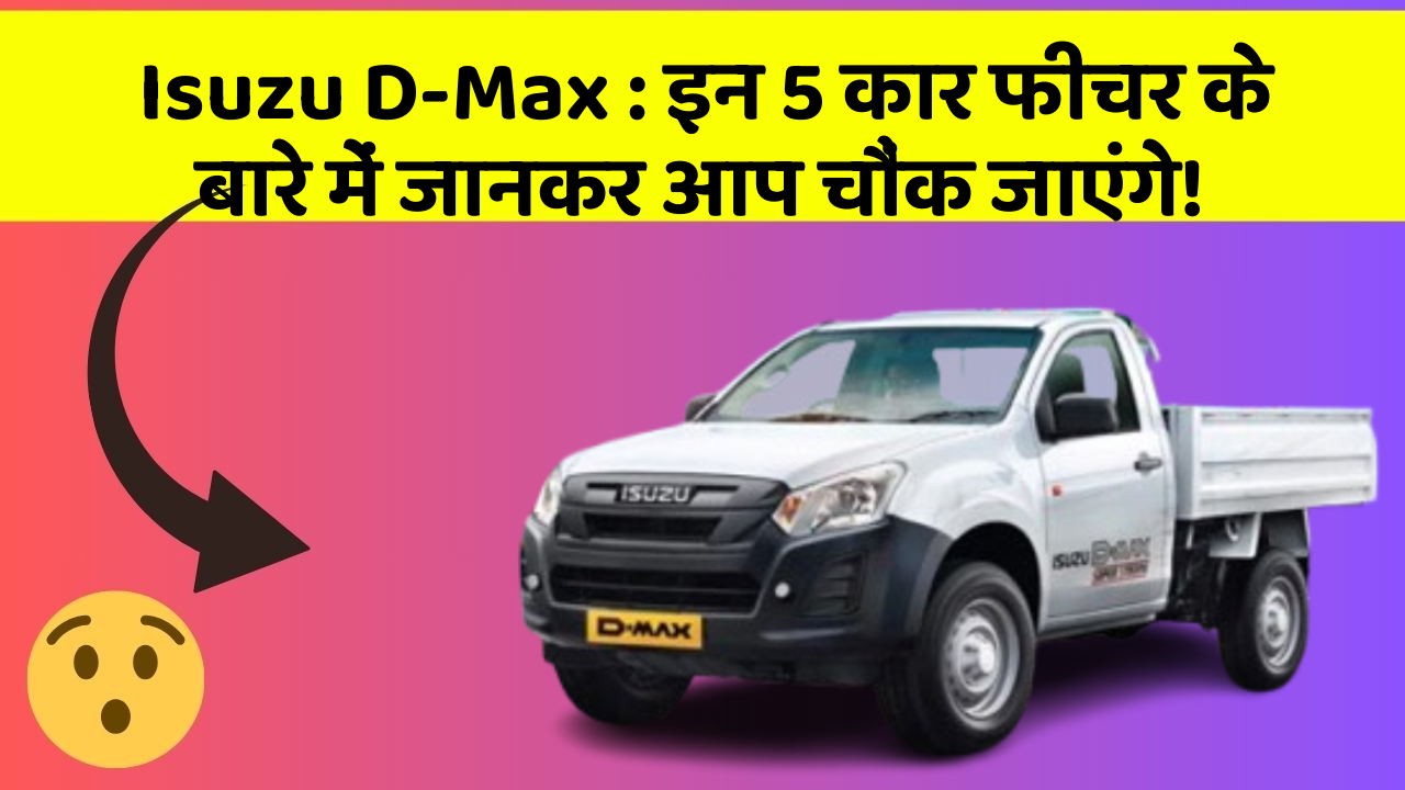Isuzu D-Max: इन 5 कार फीचर के बारे में जानकर आप चौंक जाएंगे!